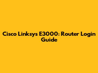 Cisco Linksys E3000: Router Login Guide