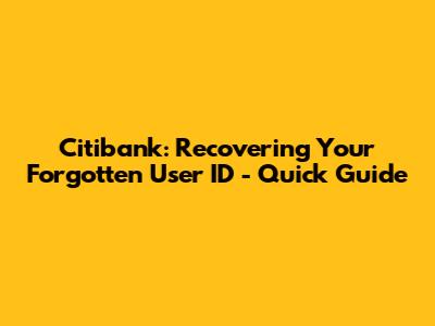Citibank: Recovering Your Forgotten User ID - Quick Guide
