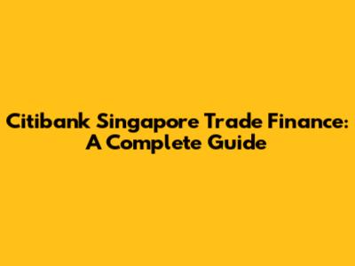 Citibank Singapore Trade Finance: A Complete Guide
