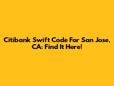 Citibank Swift Code For San Jose, CA: Find It Here!