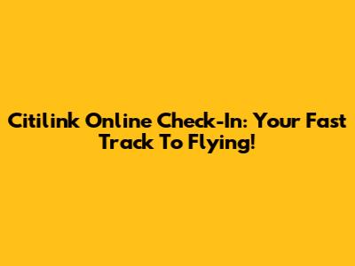 Citilink Online Check-In: Your Fast Track To Flying!