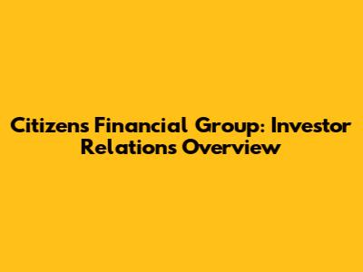 Citizens Financial Group: Investor Relations Overview