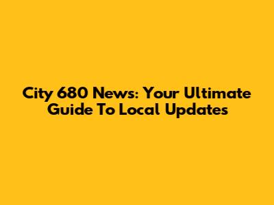 City 680 News: Your Ultimate Guide To Local Updates