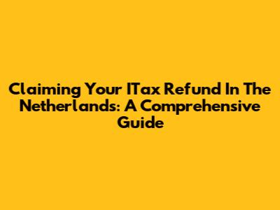 Claiming Your ITax Refund In The Netherlands: A Comprehensive Guide
