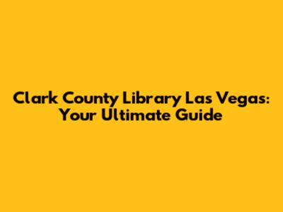 Clark County Library Las Vegas: Your Ultimate Guide
