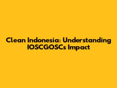 Clean Indonesia: Understanding IOSCGOSC's Impact