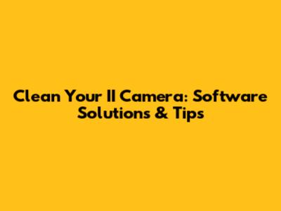 Clean Your II Camera: Software Solutions & Tips