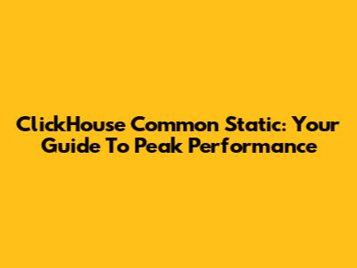 ClickHouse Common Static: Your Guide To Peak Performance
