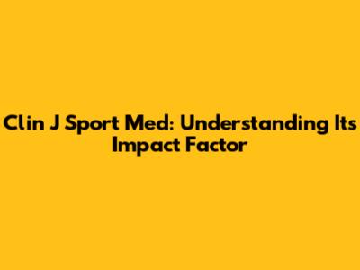 Clin J Sport Med: Understanding Its Impact Factor