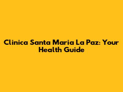 Clinica Santa Maria La Paz: Your Health Guide