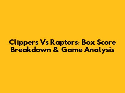 Clippers Vs Raptors: Box Score Breakdown & Game Analysis