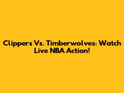 Clippers Vs. Timberwolves: Watch Live NBA Action!