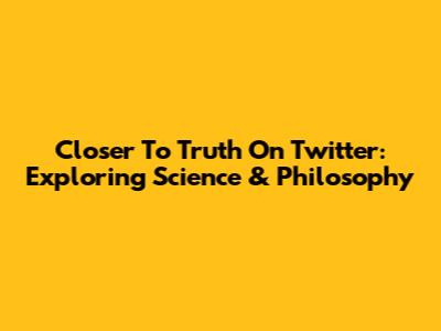 Closer To Truth On Twitter: Exploring Science & Philosophy