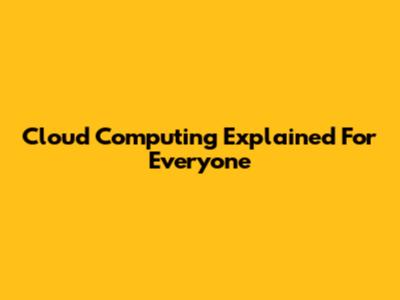 Cloud Computing Explained For Everyone
