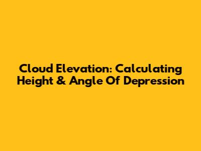 Cloud Elevation: Calculating Height & Angle Of Depression