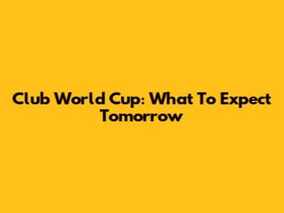 Club World Cup: What To Expect Tomorrow