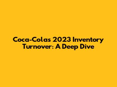 Coca-Cola's 2023 Inventory Turnover: A Deep Dive