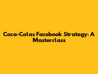 Coca-Cola's Facebook Strategy: A Masterclass