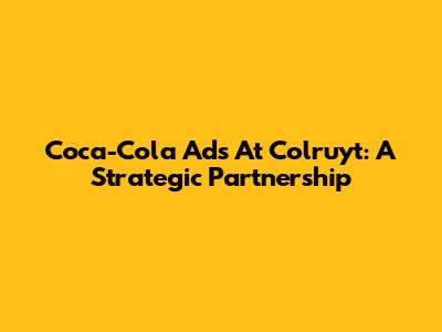 Coca-Cola Ads At Colruyt: A Strategic Partnership