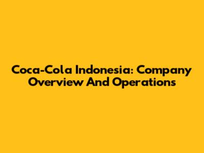 Coca-Cola Indonesia: Company Overview And Operations