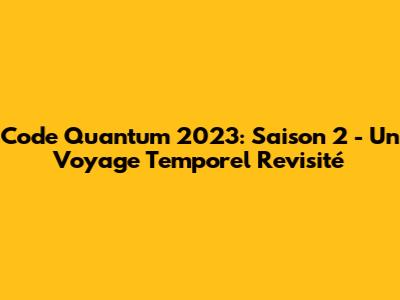 Code Quantum 2023: Saison 2 - Un Voyage Temporel Revisité