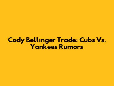 Cody Bellinger Trade: Cubs Vs. Yankees Rumors