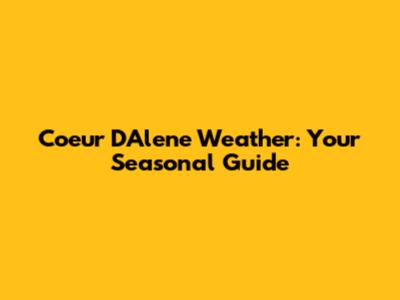 Coeur D'Alene Weather: Your Seasonal Guide
