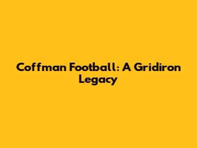 Coffman Football: A Gridiron Legacy