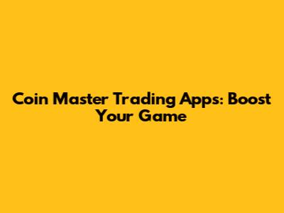 Coin Master Trading Apps: Boost Your Game