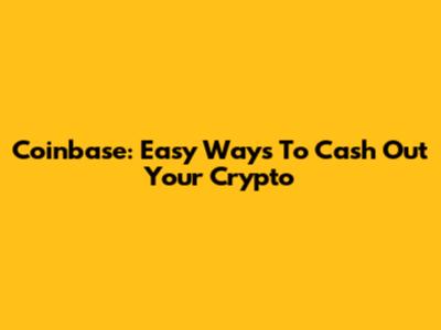 Coinbase: Easy Ways To Cash Out Your Crypto