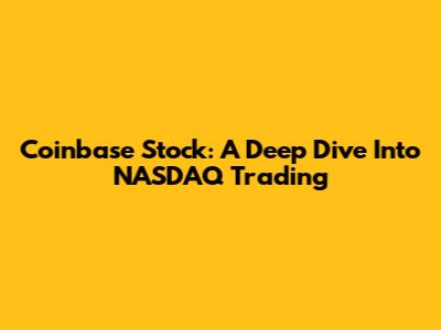 Coinbase Stock: A Deep Dive Into NASDAQ Trading
