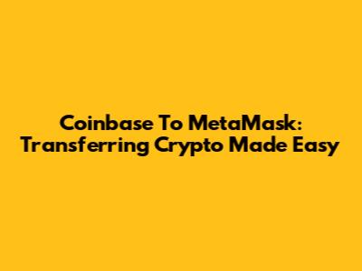 Coinbase To MetaMask: Transferring Crypto Made Easy
