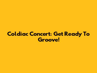 Coldiac Concert: Get Ready To Groove!