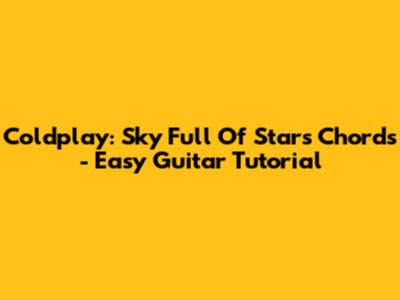Coldplay: Sky Full Of Stars Chords - Easy Guitar Tutorial