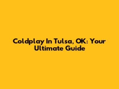 Coldplay In Tulsa, OK: Your Ultimate Guide