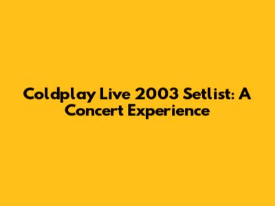 Coldplay Live 2003 Setlist: A Concert Experience