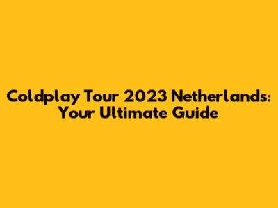 Coldplay Tour 2023 Netherlands: Your Ultimate Guide