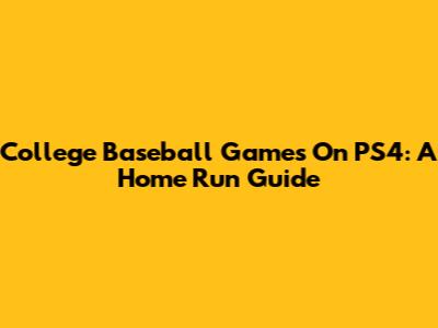 College Baseball Games On PS4: A Home Run Guide