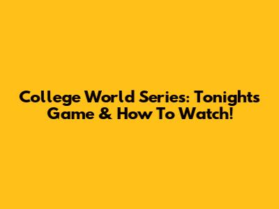 College World Series: Tonight's Game & How To Watch!
