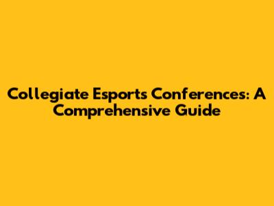 Collegiate Esports Conferences: A Comprehensive Guide