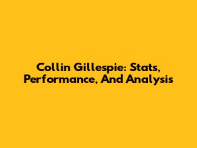 Collin Gillespie: Stats, Performance, And Analysis
