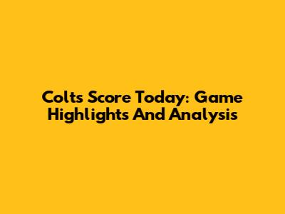 Colts Score Today: Game Highlights And Analysis