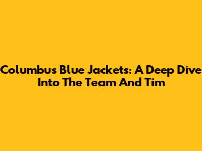 Columbus Blue Jackets: A Deep Dive Into The Team And Tim