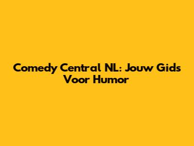 Comedy Central NL: Jouw Gids Voor Humor