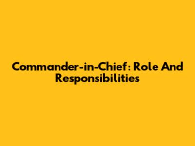 Commander-in-Chief: Role And Responsibilities