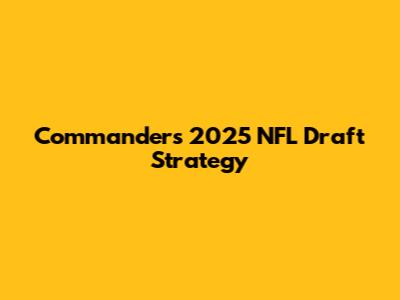 Commanders' 2025 NFL Draft Strategy