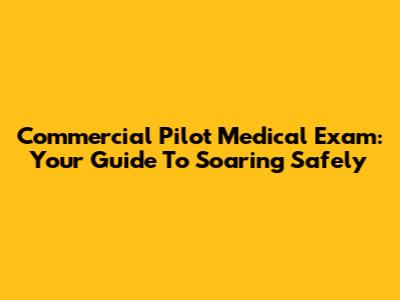 Commercial Pilot Medical Exam: Your Guide To Soaring Safely