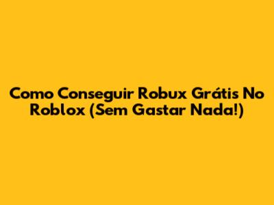 Como Conseguir Robux Grátis No Roblox (Sem Gastar Nada!)