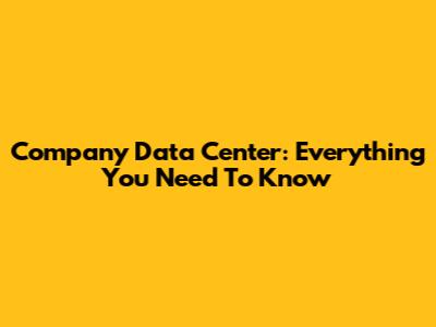 Company Data Center: Everything You Need To Know