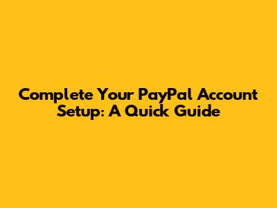 Complete Your PayPal Account Setup: A Quick Guide